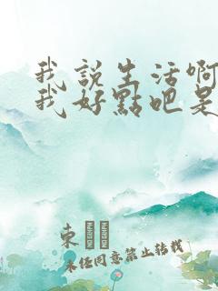 我说生活啊请对我好点吧是什么歌