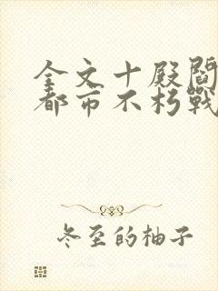 全文十殿阎罗:都市不朽战神