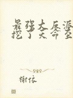 最强大反派开局挖了天命至尊骨