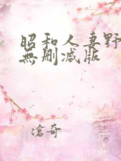 昭和人妻野外乱无删减版