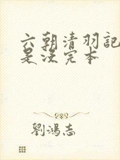 六朝清羽记是不是没完本