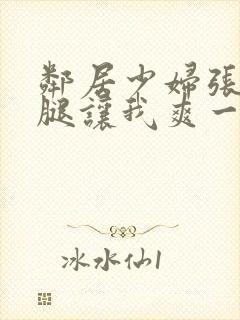 邻居少妇张开双腿让我爽一夜夫妻