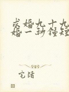 求婚九十九次离婚一秒钟短剧免费全集