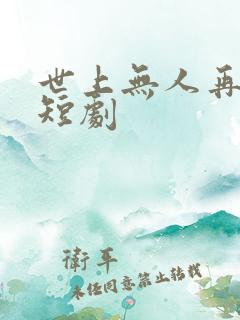 世上无人再似她短剧