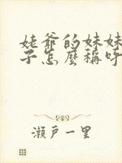 姥爷的妹妹的儿子怎么称呼