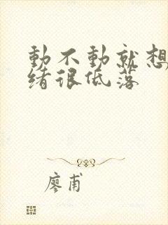 动不动就想哭情绪很低落