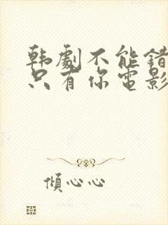 韩剧不能错过的只有你电影完整版