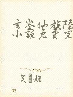 玄鉴仙族陆江仙小说免费完整版