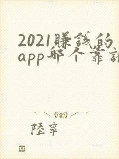 2021赚钱的app哪个靠谱赚钱还快
