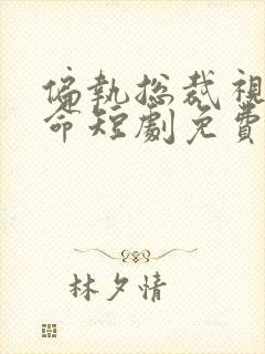 偏执总裁视她如命短剧免费观看