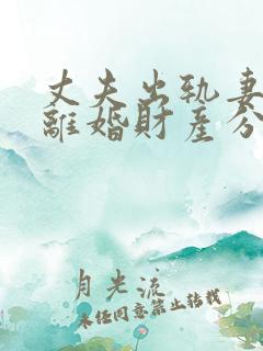 丈夫出轨妻子要离婚财产分割