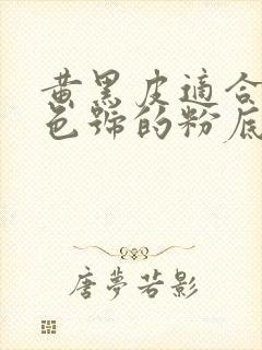 黄黑皮适合什么色号的粉底液