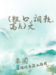 (粗口,调教,高h)文