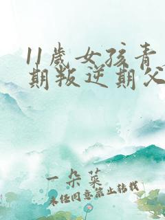 11岁女孩青春期叛逆期父母应该怎么办