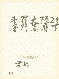 斗罗大陆2绝世唐门怎么下载