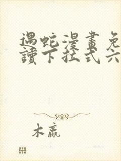 遇蛇漫画免费阅读下拉式六漫画