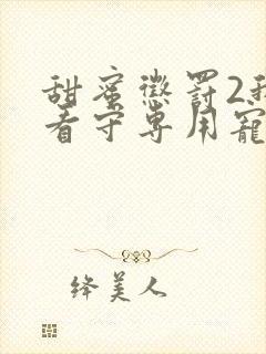 甜蜜惩罚2我是看守专用宠物完整真人