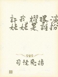 许我耀眼演员表姥姥是谁扮演的