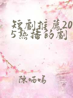 短剧推荐2025热播的剧