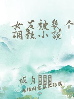 女友被几个老头调教小说