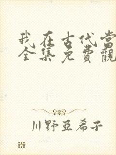 我在古代当驸马全集免费观看