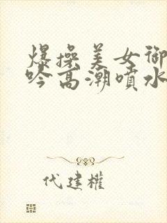 爆操美女御姐呻吟高潮喷水