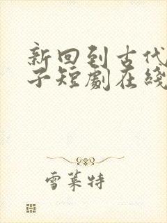 新回到古代当天子短剧在线观看完整版免费