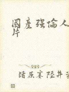 国产强伦人妻毛片