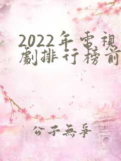 2022年电视剧排行榜前十名
