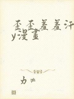 歪歪羞羞汗汗yy漫画