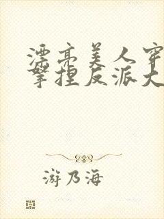 漂亮美人穿越后拿捏反派大佬