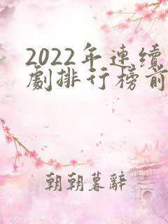 2022年连续剧排行榜前十名