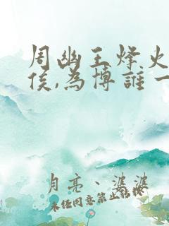 周幽王烽火戏诸侯,为博谁一笑?