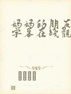 妈妈的朋友中文字幕在线观看免费