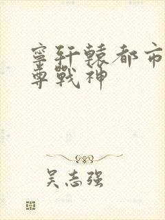 宁轩辕都市之至尊战神