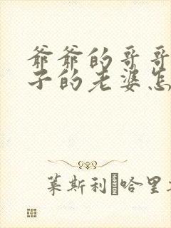 爷爷的哥哥的儿子的老婆怎么称呼