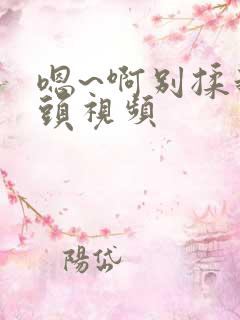 嗯~啊别揉我奶头视频