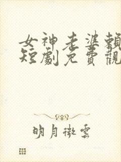 女神老婆赖上我短剧免费观看