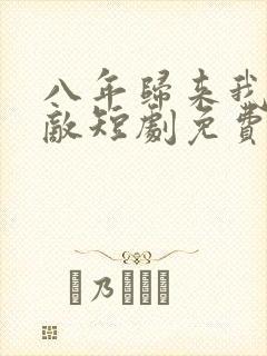 八年归来我已无敌短剧免费观看