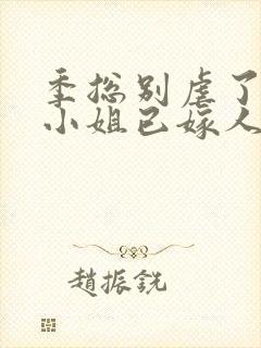 季总别虐了,舒小姐已嫁人阅读全