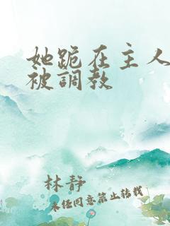 她跪在主人面前被调教