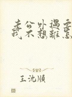 老公外遇要离婚我不想离怎么办