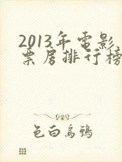 2013年电影票房排行榜前十名