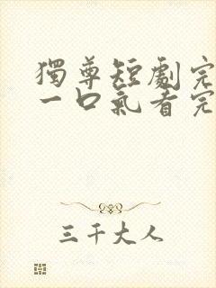 独尊短剧完整版一口气看完