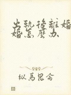 出轨后离婚再复婚怎么办