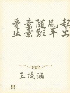 爱意随风起,风止意难平出自哪里