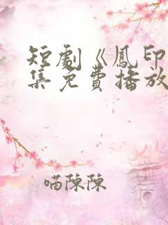 短剧《凤印》全集免费播放