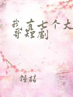 我有七个大佬哥哥短剧