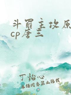 斗罗主攻原创攻cp唐三