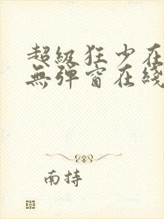 超级狂少在都市无弹窗在线阅读